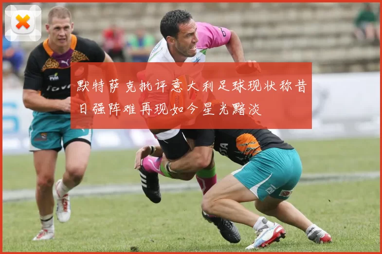 默特萨克批评意大利足球现状称昔日强阵难再现如今星光黯淡