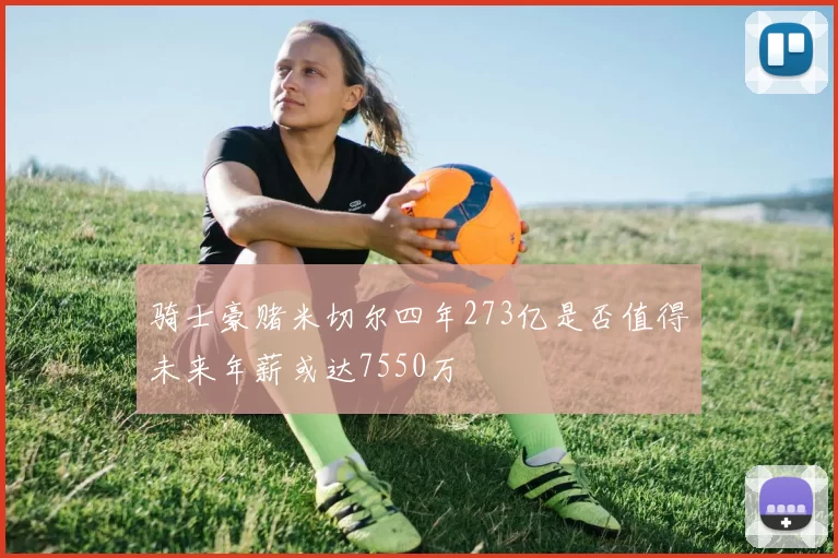 骑士豪赌米切尔四年273亿是否值得未来年薪或达7550万